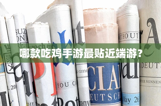 哪款吃鸡手游最贴近端游？