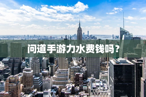 问道手游力水费钱吗？