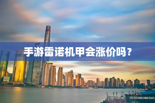 手游雷诺机甲会涨价吗？