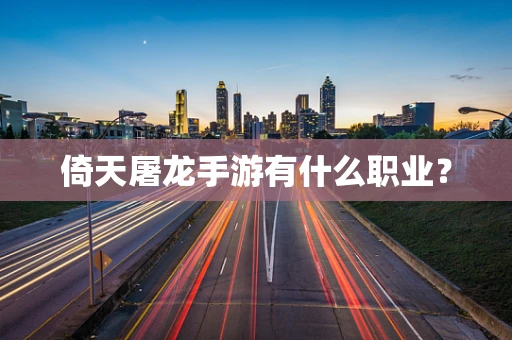 倚天屠龙手游有什么职业？