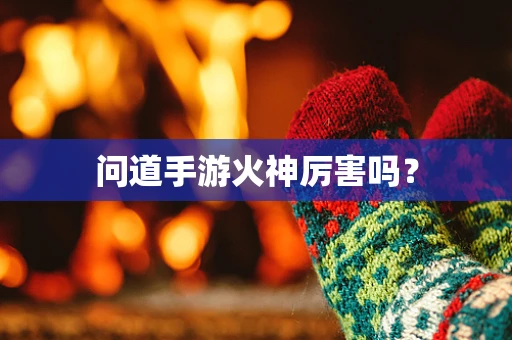 问道手游火神厉害吗？