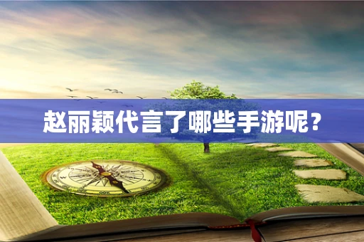 赵丽颖代言了哪些手游呢？