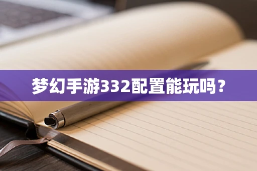 梦幻手游332配置能玩吗？