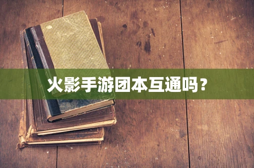 火影手游团本互通吗？