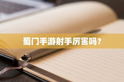 蜀门手游射手厉害吗？