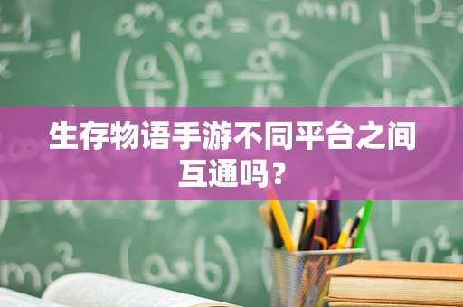 生存物语手游不同平台之间互通吗？
