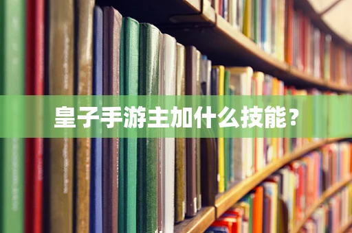 皇子手游主加什么技能？