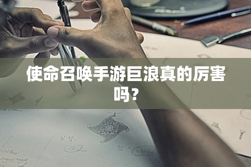 使命召唤手游巨浪真的厉害吗？