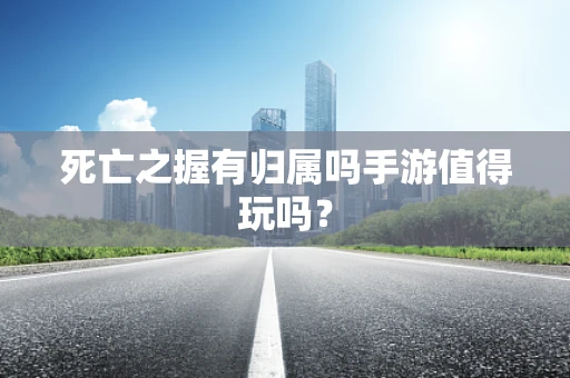 死亡之握有归属吗手游值得玩吗？