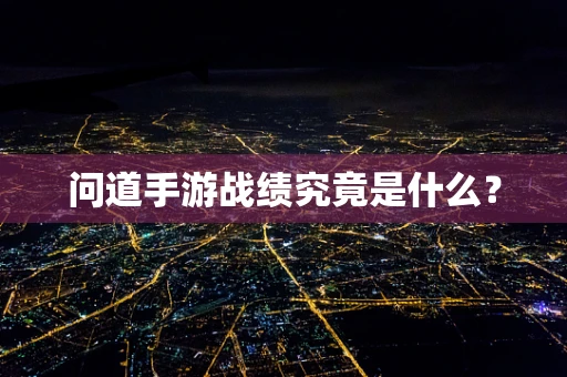 问道手游战绩究竟是什么？