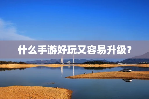什么手游好玩又容易升级？