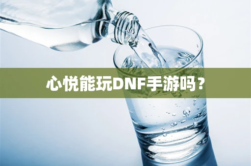 心悦能玩DNF手游吗？
