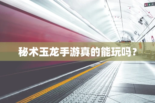 秘术玉龙手游真的能玩吗？