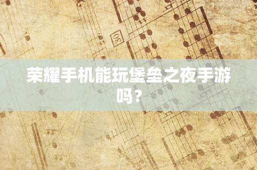荣耀手机能玩堡垒之夜手游吗？