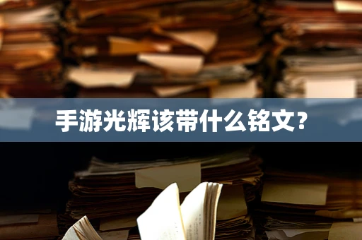 手游光辉该带什么铭文？