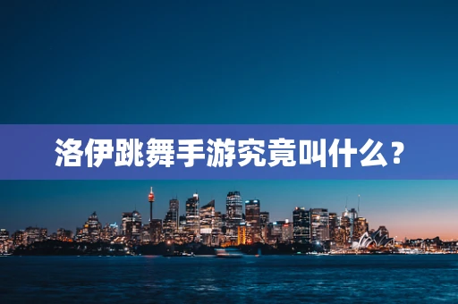 洛伊跳舞手游究竟叫什么？
