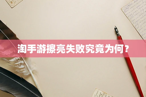 淘手游擦亮失败究竟为何？