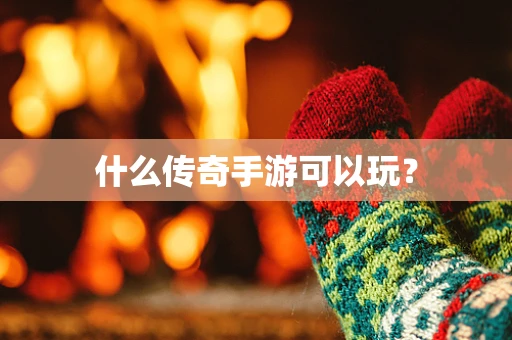 什么传奇手游可以玩？