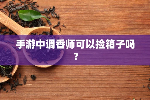 手游中调香师可以捡箱子吗？