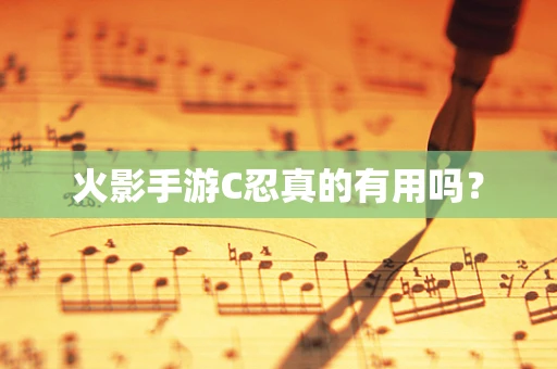 火影手游C忍真的有用吗？