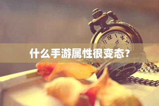 什么手游属性很变态？
