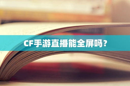 CF手游直播能全屏吗？