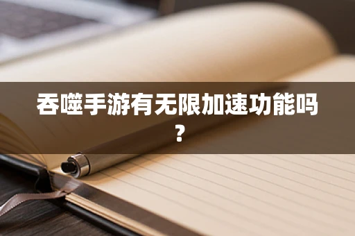 吞噬手游有无限加速功能吗？