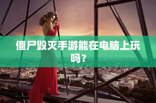 僵尸毁灭手游能在电脑上玩吗？