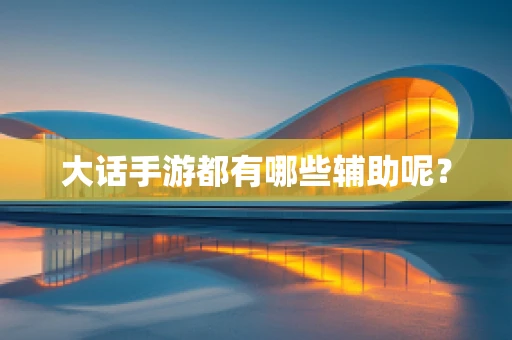 大话手游都有哪些辅助呢？