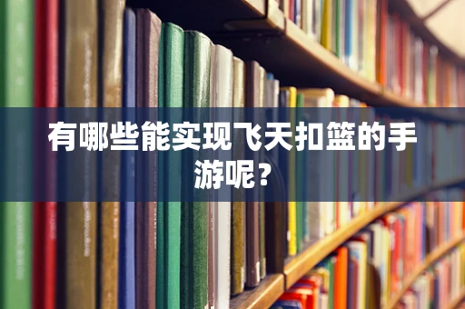 有哪些能实现飞天扣篮的手游呢？
