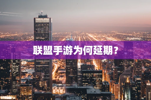 联盟手游为何延期？