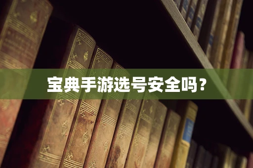 宝典手游选号安全吗？