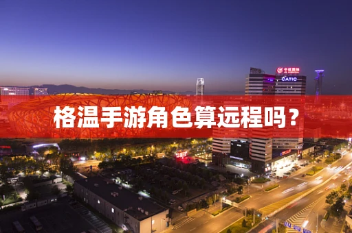 格温手游角色算远程吗？