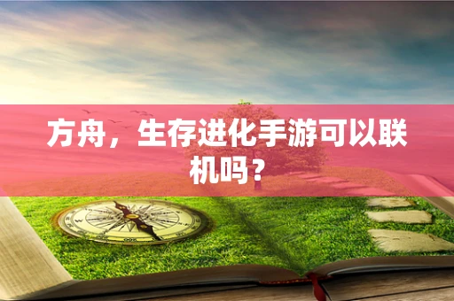 方舟，生存进化手游可以联机吗？