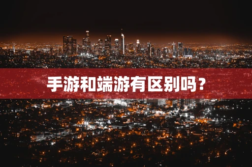 手游和端游有区别吗？