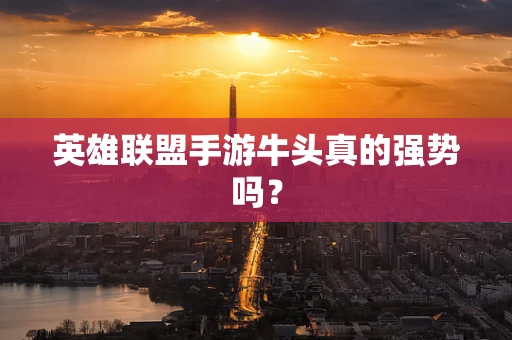 英雄联盟手游牛头真的强势吗？