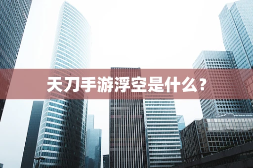 天刀手游浮空是什么？