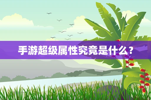 手游超级属性究竟是什么？