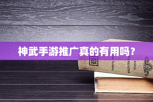 神武手游推广真的有用吗？