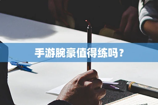 手游腕豪值得练吗？