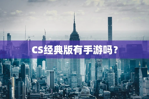 CS经典版有手游吗？