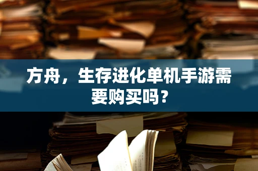 方舟，生存进化单机手游需要购买吗？