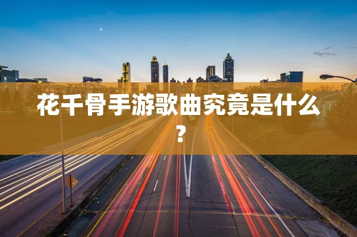 花千骨手游歌曲究竟是什么？