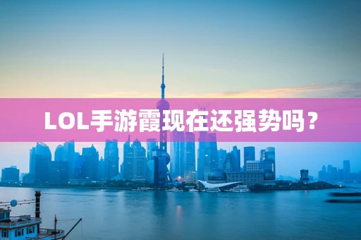 LOL手游霞现在还强势吗？