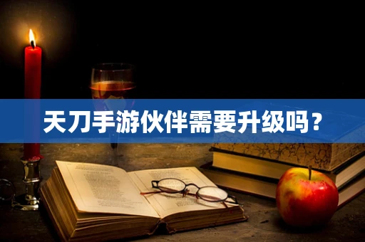 天刀手游伙伴需要升级吗？