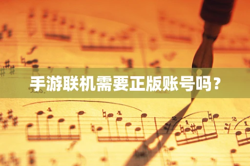 手游联机需要正版账号吗？
