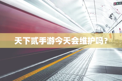 天下贰手游今天会维护吗？