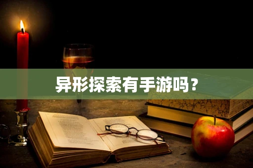 异形探索有手游吗？