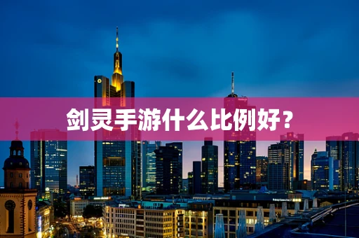 剑灵手游什么比例好？