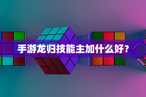 手游龙归技能主加什么好？